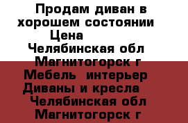 Продам диван в хорошем состоянии › Цена ­ 1 800 - Челябинская обл., Магнитогорск г. Мебель, интерьер » Диваны и кресла   . Челябинская обл.,Магнитогорск г.